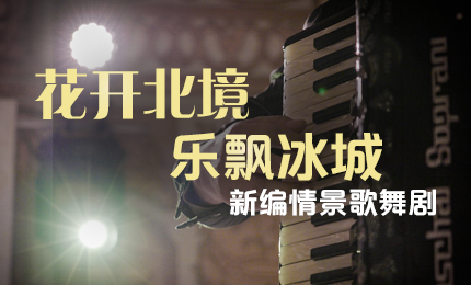 花开北境，乐飘冰城 |“五·一”小长假 pg电子与您共赏情景歌舞剧