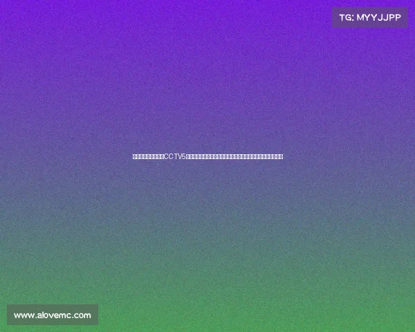 中央电视台体育频道CCTV5赛事直播点燃体育激情赛场风云实时热血竞技全民共享荣耀时刻